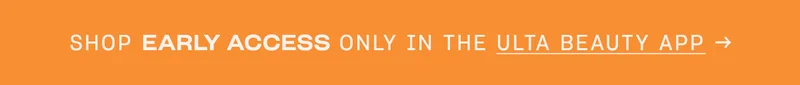 SHOP EARLY ACCESS ONLY IN THE ULTA BEAUTY APP →