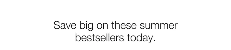 Save big on these summer bestsellers today.