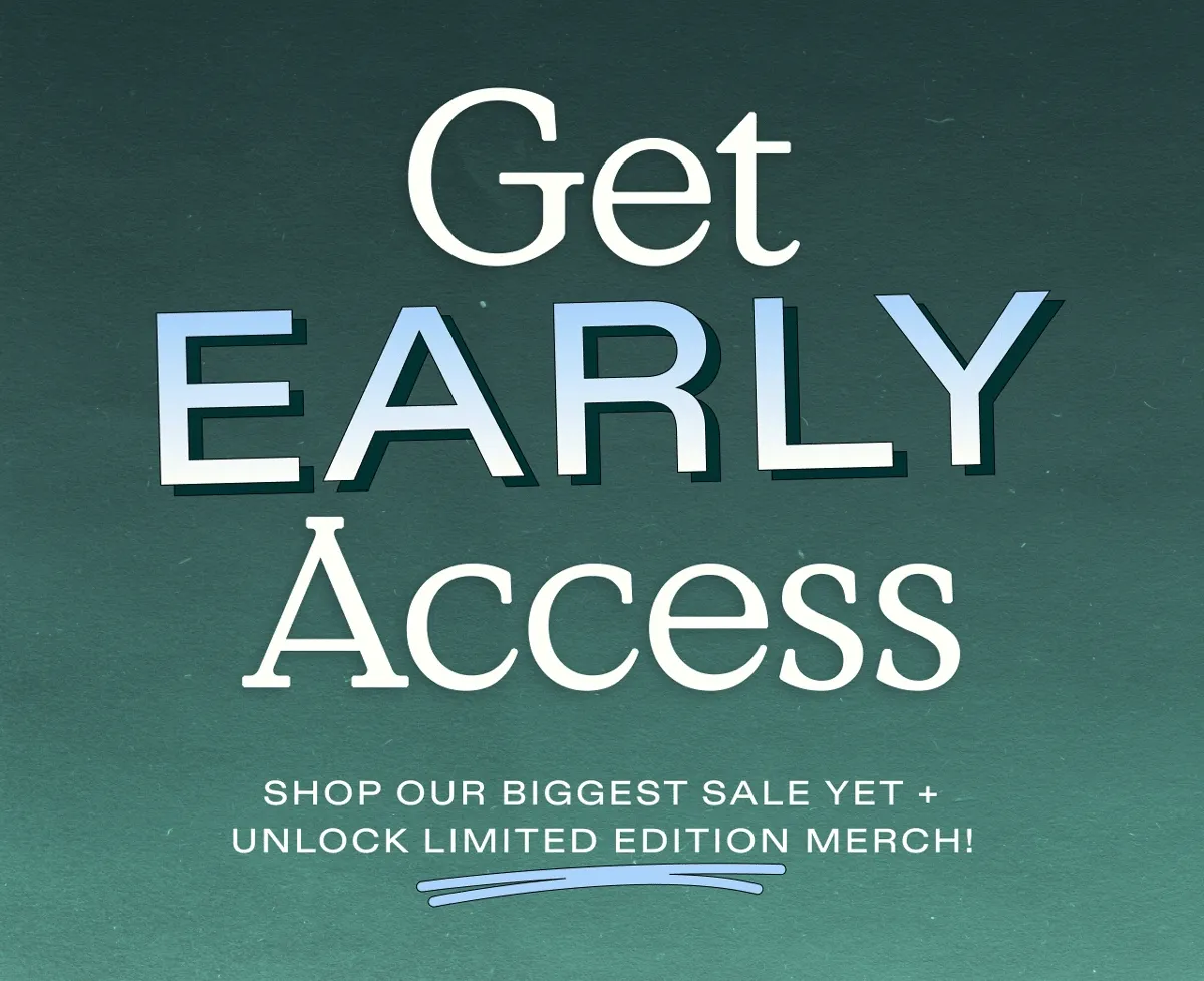 Get Early Access! Shop our biggest sale yet and unlock limited edition merch!