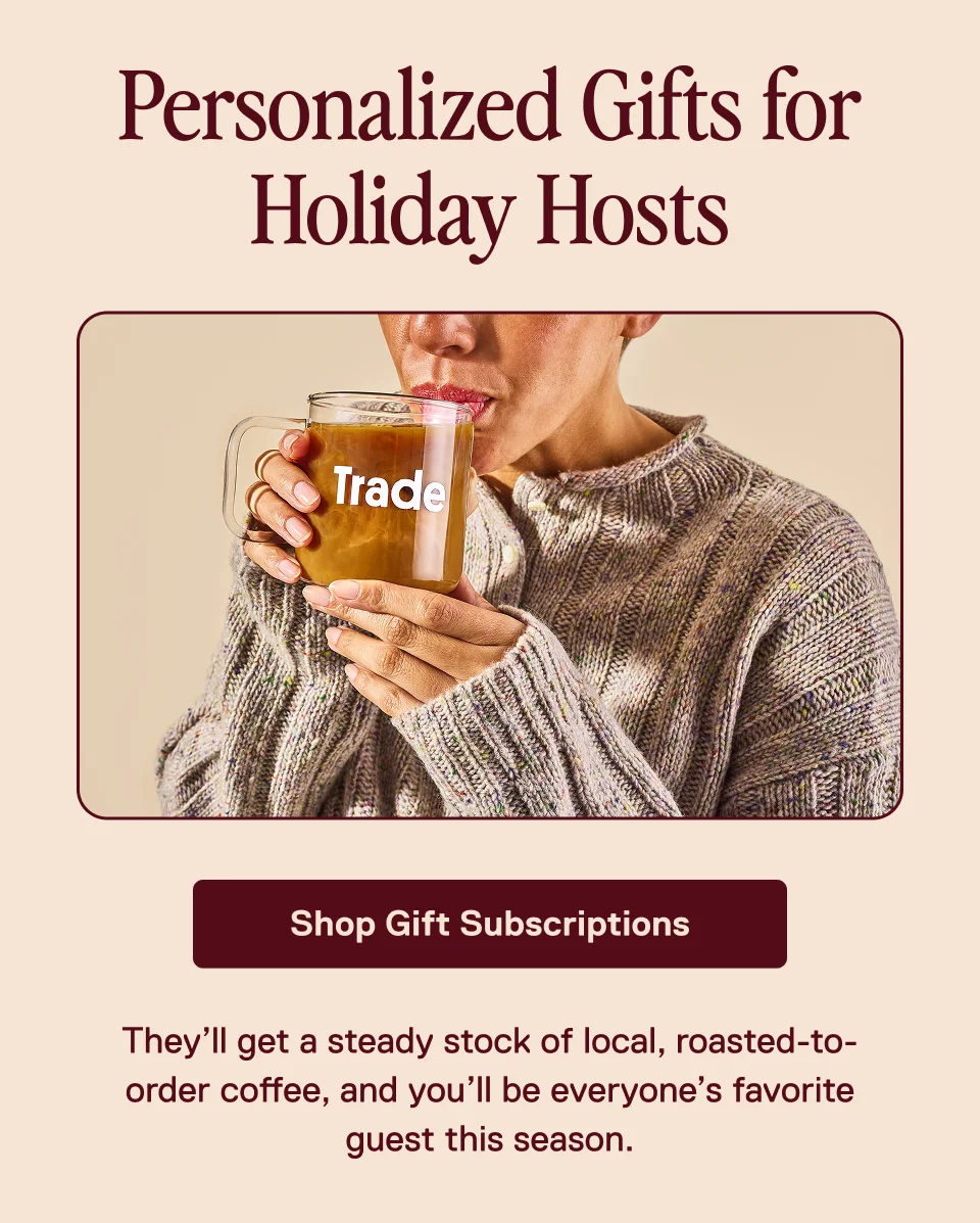 Personalized Gifts for Holiday Hosts. Shop gift subscriptions. They'll get a steady stock of local, roasted-to-order coffee, and you'll be everyone's favorite guest this season.