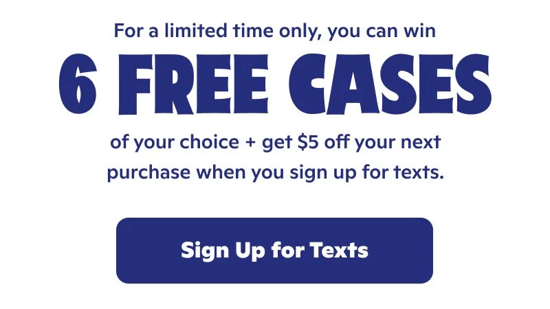 For a limited time only, you can win 6 free cases of your choice + get $5 off your net purchase when you sign up for texts.