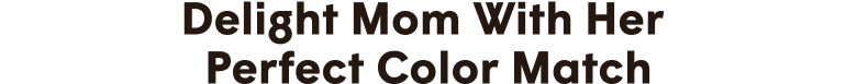Delight Mom with her perfect color match