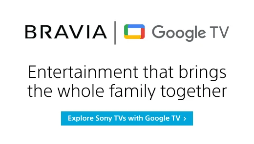 BRAVIA | Google TV | Entertainment that brings the whole family together | Explore Sony Tvs with Google TV