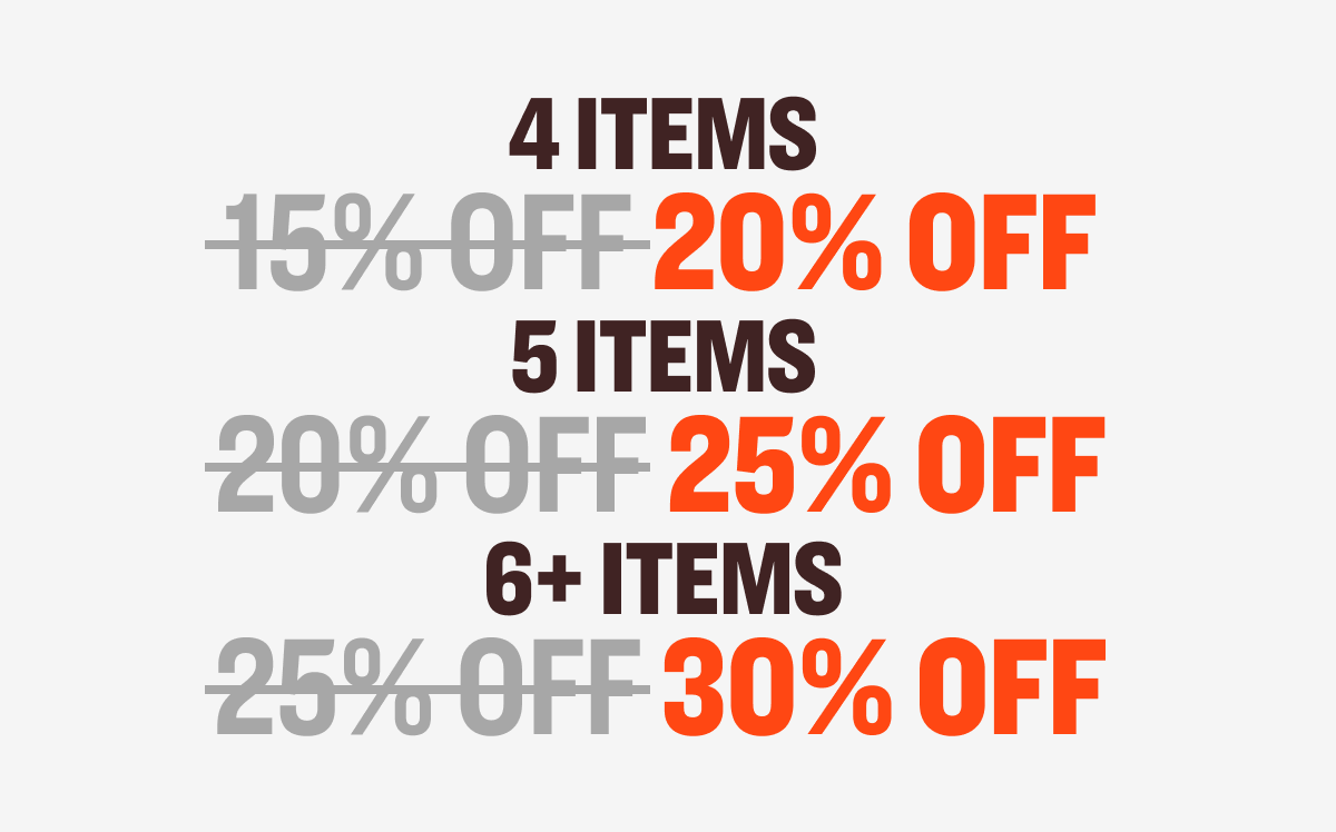 4 items&nbsp; 15% OFF&nbsp;20% OFF&nbsp; 5 items&nbsp; 20% OFF&nbsp;25% OFF&nbsp; 6+ items&nbsp; 25% OFF&nbsp;30% OFF