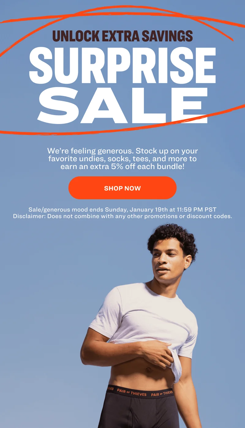 Unlock extra savings SURPRISE SALE We’re feeling generous. Stock up on your favorite undies, socks, tees, and more to earn an extra 5% off each bundle! SHOP NOW Sale/generous mood ends Sunday, January 19th at 11:59 PM PST Disclaimer: Does not combine with any other promotions&nbsp;or discount codes.