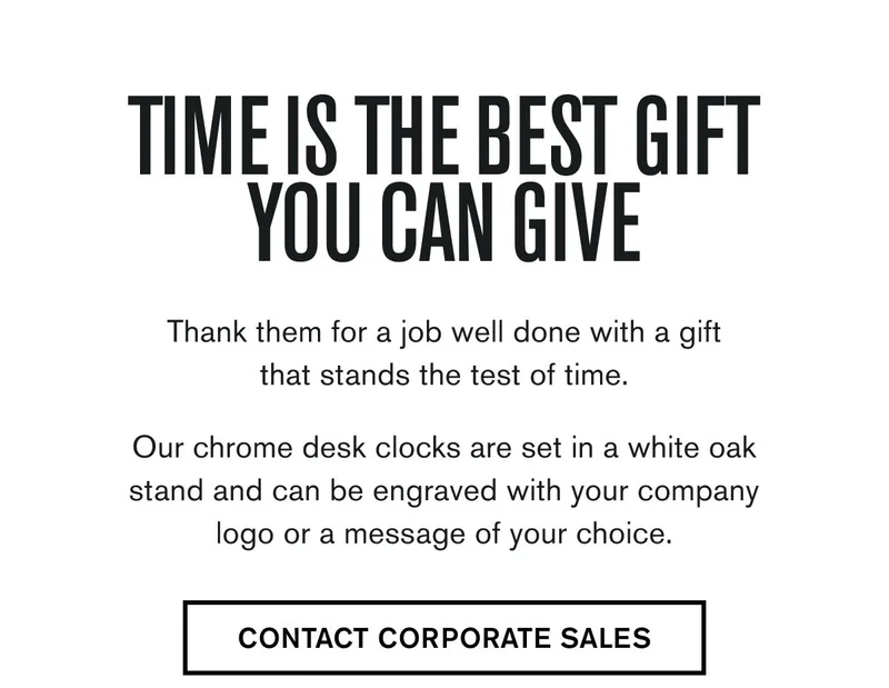 TIME IS THE BEST GIFT YOU CAN GIVE | Thank them for a job well done with a gift that stands the test of time.  Our chrome desk clocks are set in a white oak stand and can be engraved with your company logo or a message of your choice. | CONTACT CORPORATE SALES