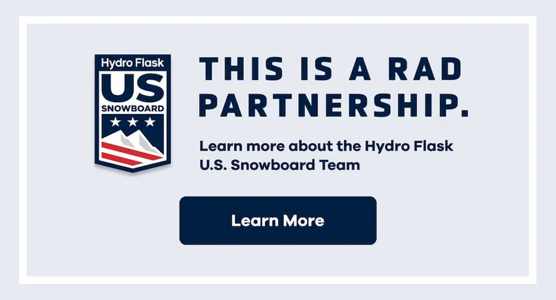 This is a rad partnership. Learn more about the Hydro Flask U.S. Snowboard Team. | Learn More