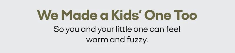 We Made a Kids' One Too | So you and your little one can feel warm and fuzzy.