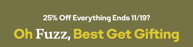 25% Off Everything Ends 11/19? Oh Fuzz, Best Get Gifting