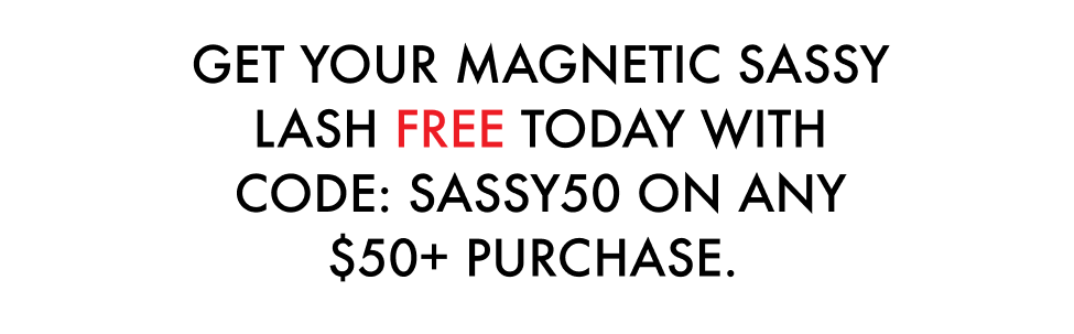 GET YOUR MAGNETIC SASSY LASH FREE TODAY WITH CODE: SASSY50 ON ANY $50+ PURCHASE.