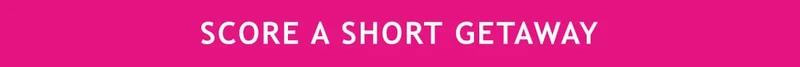 SCORE SHORT GETAWAYS