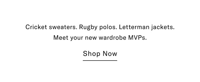 Cricket sweaters. Rugby polos. Letterman jackets. Meet your new wardrobe MVPs. Shop Now