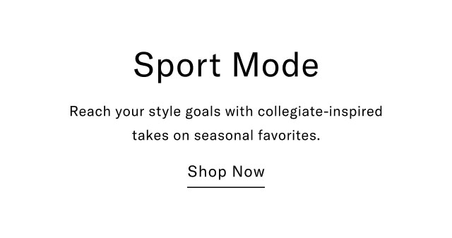 Sport Mode Reach your style goals with collegiate-inspired takes on seasonal favorites. Shop Now