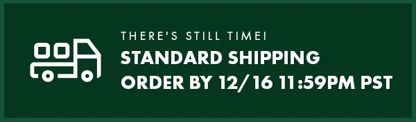 There's Still Time! Standard Shipping. Order by 12/16 11:59PM PST.