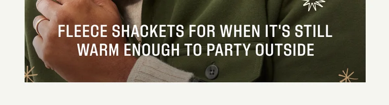 Fleece Shackets for when it's still warm enough to party outside