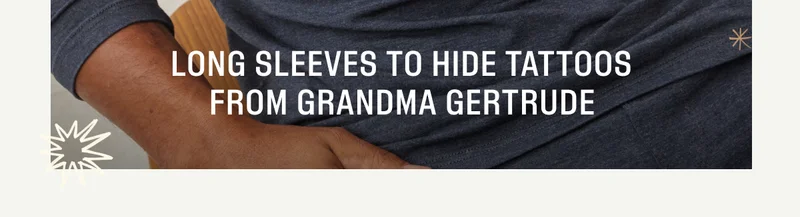Long Sleeves to hide tattoos from Grandma Gertrude