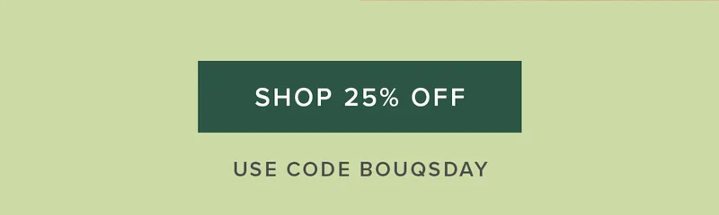 SHOP 25% OFF. Use code BOUQSDAY