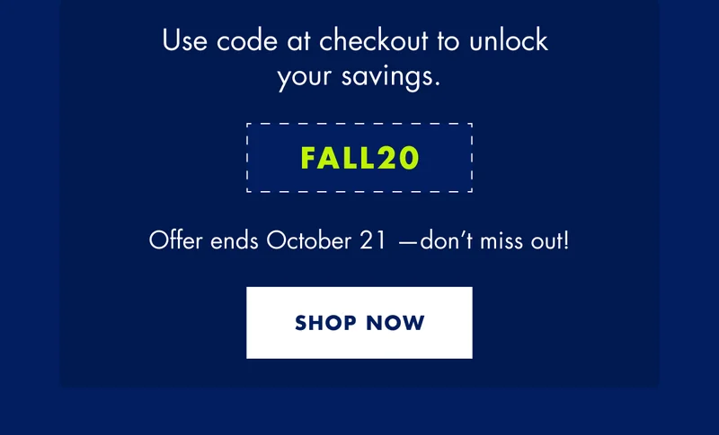 Use code at checkout to unlock your savings. CODE discount code. Offer ends October 21 - don’t miss out! SHOP NOW