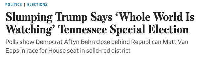 WSJ Headline WSJ: Slumping Trump Says 'Whole World Is Watching' Tennessee Special Election