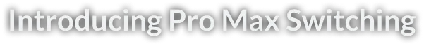 Introducing Pro Max Switching