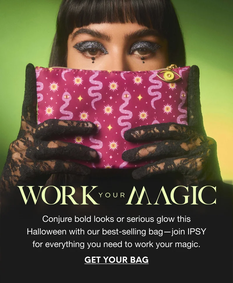 WORK YOUR MAGIC. Conjure bold looks or serious glow this Halloween with our best-selling bag—join IPSY for everything you need to work your magic. GET YOUR BAG