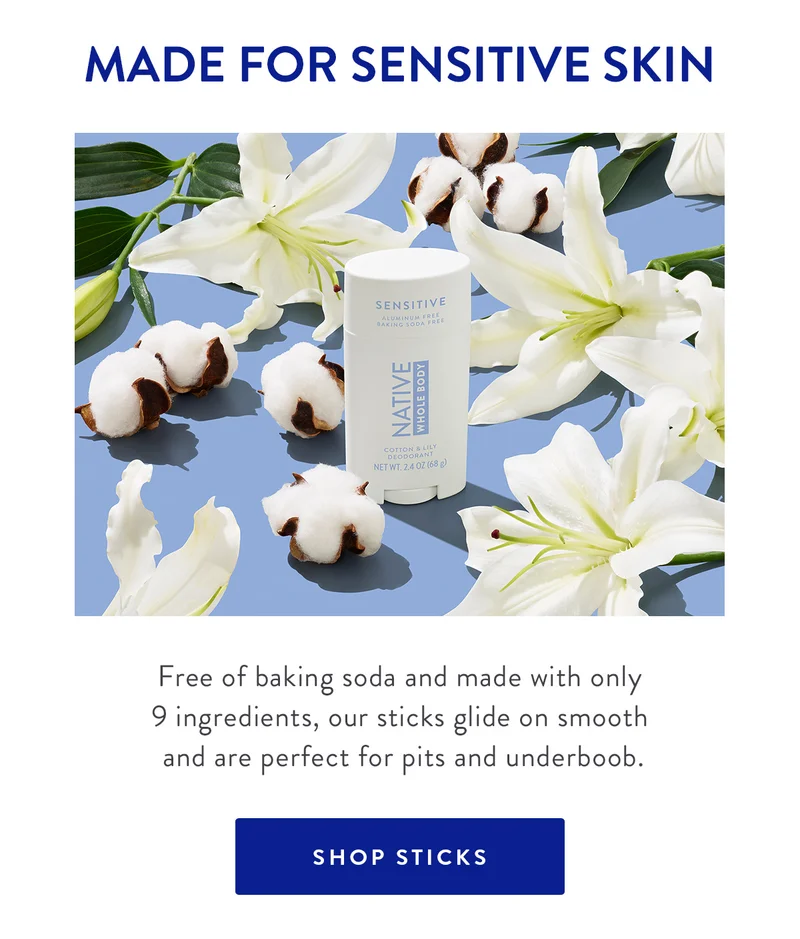 MADE FOR SENSITIVE SKIN | Free of baking soda and made with only 9 ingredients, our sticks glide on smoooth and are perfect for pits and underboob. | SHOP STICKS