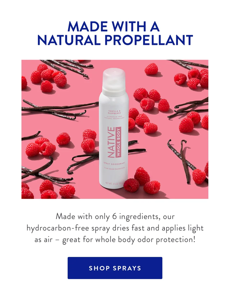 MADE WITH A NATURAL PROPELLANT | Made with only 6 ingredients, our hydrocarbon-free spray dries fast and applies light as air - great for whole body odor protection! | SHOP SPRAYS