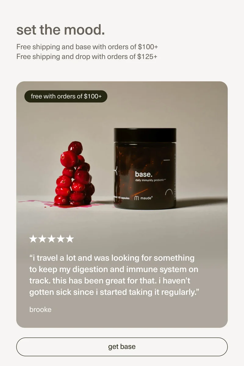 set the mood. | Free shipping and base with orders of $100+ | Free shipping and drop with orders of $125+ | “i travel a lot and was looking for something to keep my digestion and immune system on track. this has been great for that. i haven’t gotten sick since I started taking it regularly.” - brooke | [ get base ]
