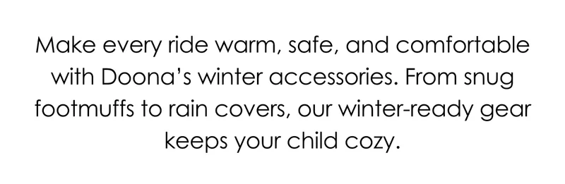 Make every ride warm, safe, and comfortable with Doona's winter accessories. From snug footmuffs to rain covers, our winter-ready gear keeps your child cozy.