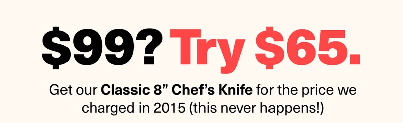 $99? Try $65 | Get our Classic 8" knife for the price we charged in 2015 (this never happens!)