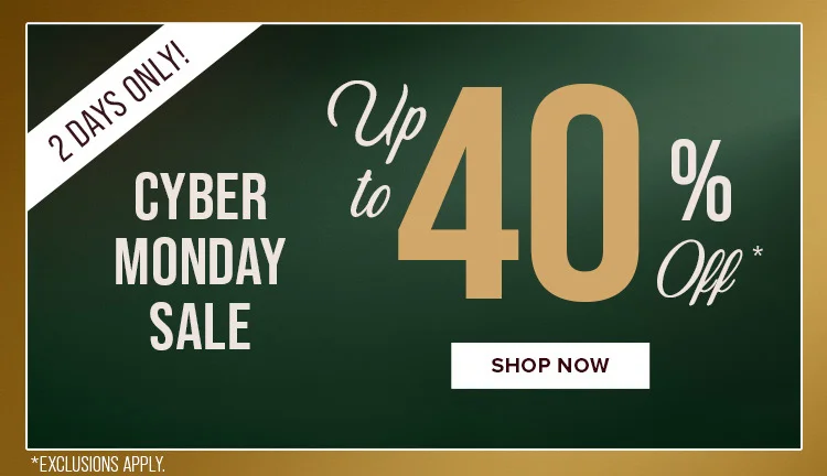 2 DAYS ONLY. CYBER MONDAY SALE | SHOP NOW