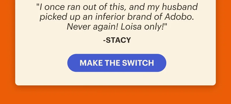"I once ran out of this, and my husband picked up an inferior brand of Adobo. Never again! Loisa only!" — Stacy | MAKE THE SWITCH