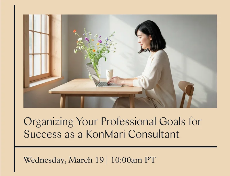 Organizing Your Professional Goals for Success as a KonMari Consultant (Wednesday, March 19, 10:00 am PT)
