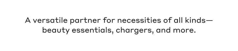 A versatile partner for necessities of all kinds- beauty essentials, chargers, and more.