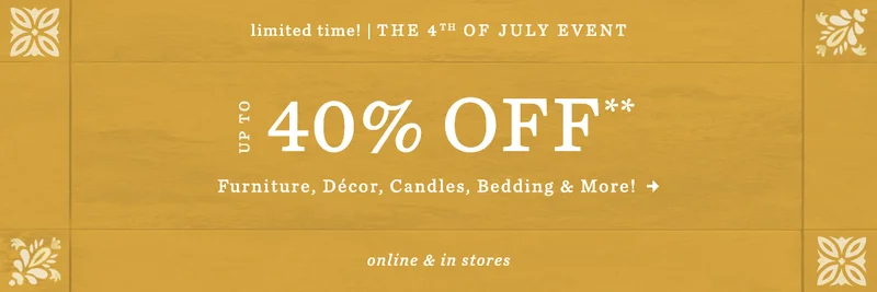 limited time! the 4th of july event, up to 40% off furniture, decor, candles, bedding, and more! online and in-stores