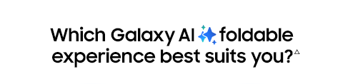 Which Galaxy AI foldable experience best suits you?△