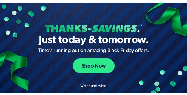 Thanks-Savings™*. Just today and tomorrow. Shop Now. While supplies last.