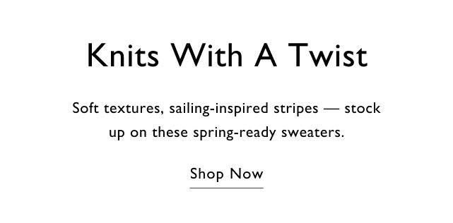 Knits with a twist Soft textures, sailing-inspired stripes - stock up on these spring-ready sweaters. Shop now