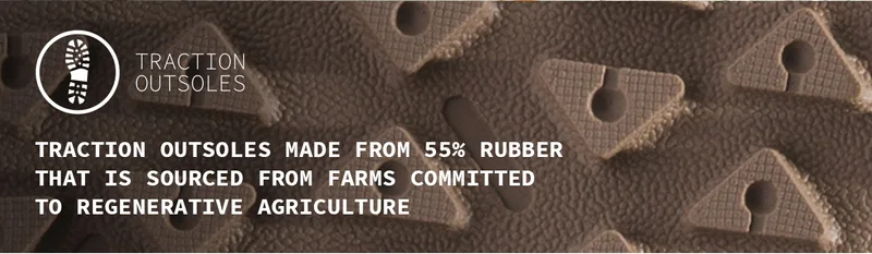 Traction Outsoles made from 55% rubber that is sourced from farms comitted to regenerative agriculture