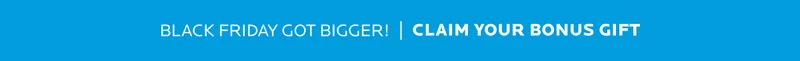 Black Friday Got Bigger! See your bonus gift now