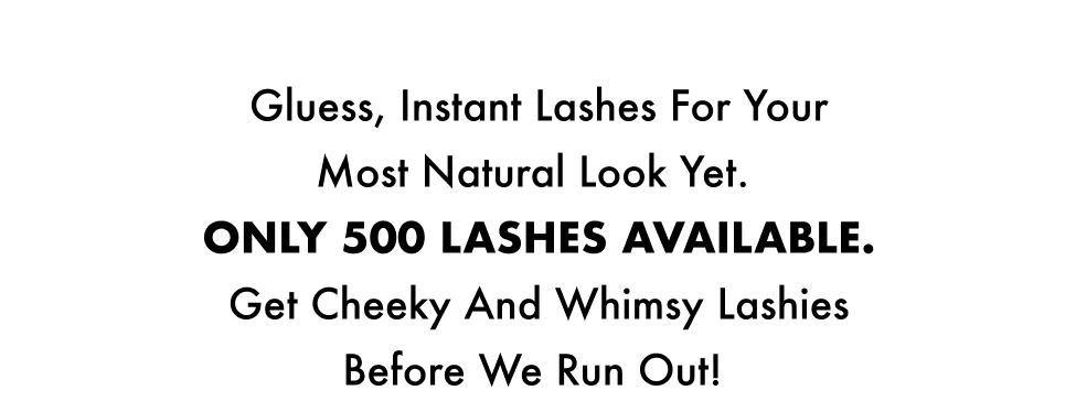 Gluess, Instant Lashes for your most natural look yet.&nbsp; Only 500 lashes available. Get Cheeky and Whimsy Lashies before we run out!