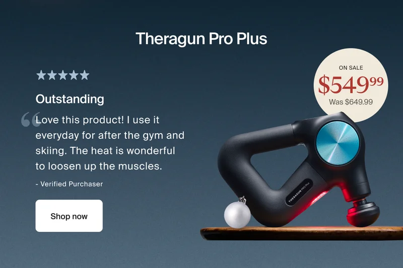 Theragun Pro Plus | on sale $549.99 - was $649.99| 5 stars | Outstanding | Love this product! I use it everyday for after the gym and skiing. The heat is wonderful to loosen up the muscles. | - Verified Purchaser | Shop now