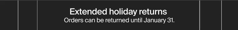 Extended holiday returns  Orders can be returned until January 31.