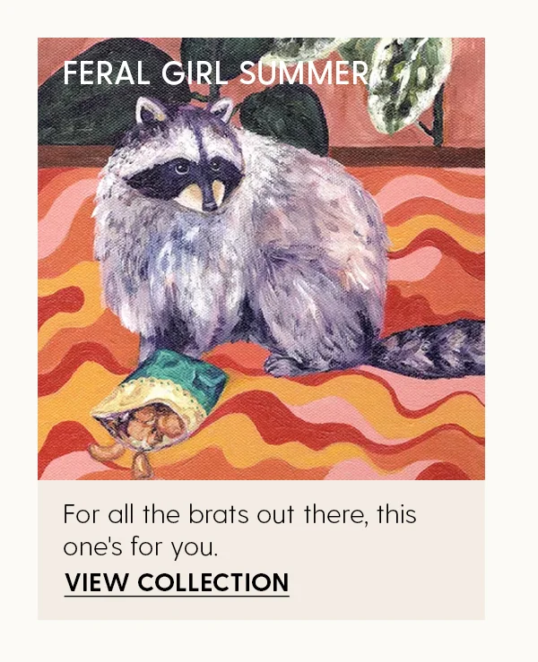 Feral Girl Summer
| For all the brats out there, this one's for you. | View Collection