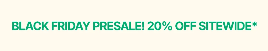 BLACK FRIDAY PRESALE: 20% OFF SITEWIDE