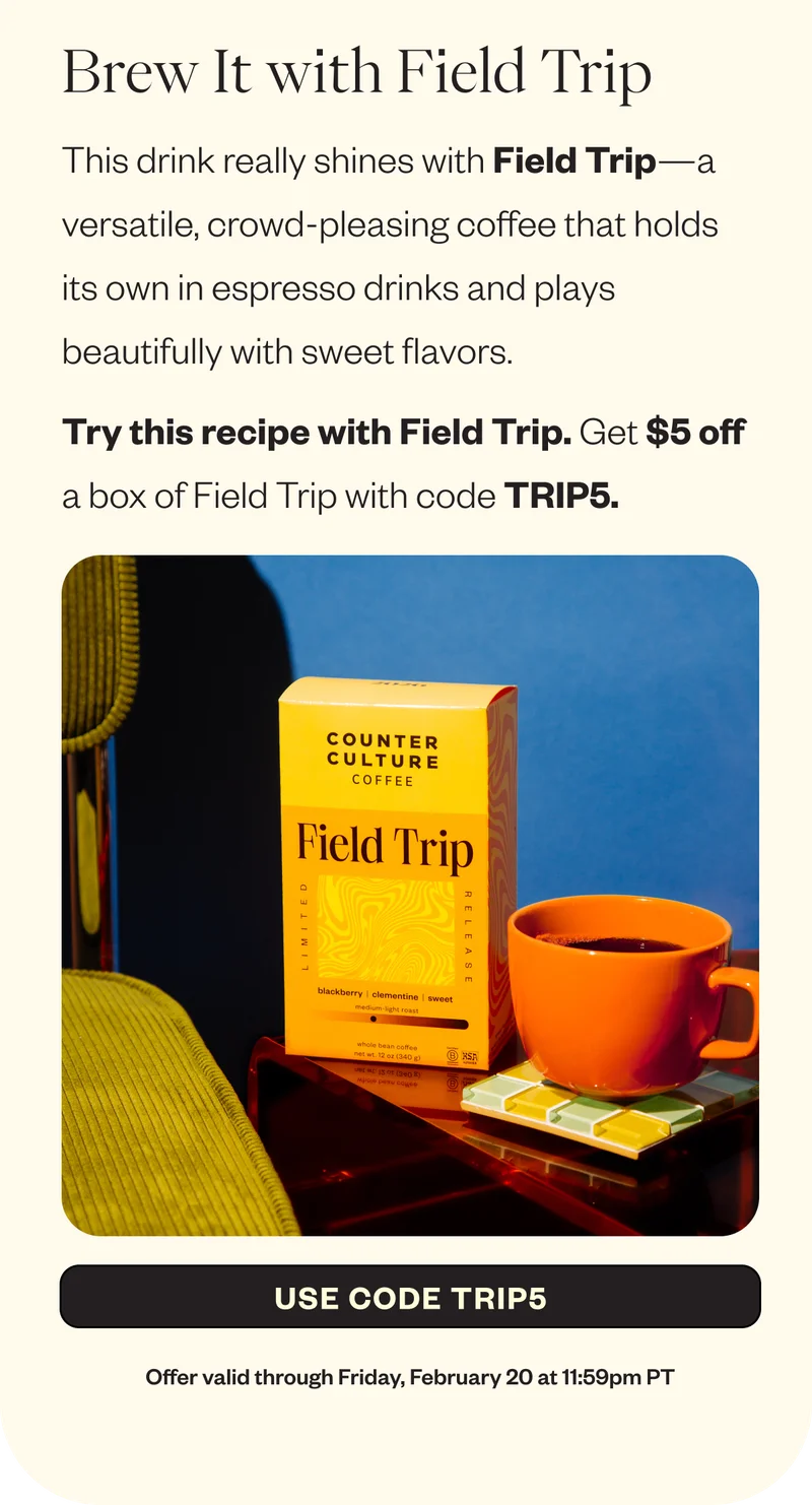 Brew It with Field Trip This drink really shines with Field Trip—a versatile, crowd-pleasing coffee that holds its own in espresso drinks and plays beautifully with sweet flavors. Try this recipe with Field Trip Get $5 off a box of Field Trip with code TRIP5 Offer valid through Friday, February 20 at 11:59pm PT CTA: Use Code Trip5 Brew It with Field Trip This drink really shines with Field Trip—a versatile, crowd-pleasing coffee that holds its own in espresso drinks and plays beautifully with sweet flavors. Try this recipe with Field Trip Get $5 off a box of Field Trip with code TRIP5 Offer valid through Friday, February 20 at 11:59pm PT CTA: Use Code Trip5