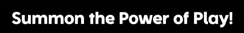 Summon the Power of Play!