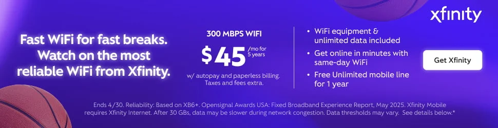 Fast WiFi for fast breaks. Watch on the most reliable WiFi from Xfinity. 300 MBPS WIFI /mo for $45% w/ autopay and paperless billing. Taxes and fees extra. • WiFi equipment & unlimited data included • Get online in minutes with same-day WiFi • Free Unlimited mobile line for 1 year