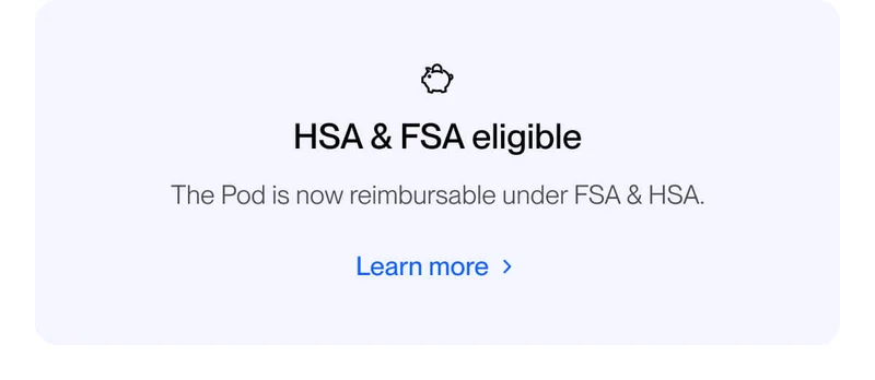 HSA & FSA eligible. The Pod is now reimbursable under FSA & HSA.