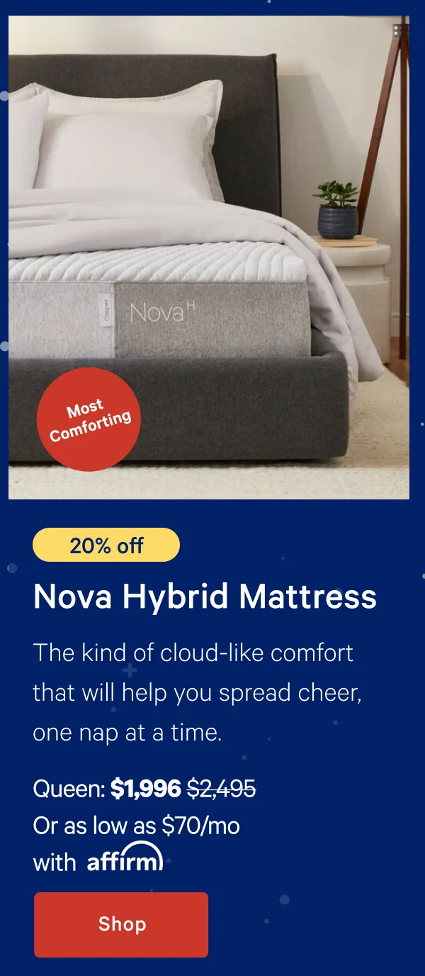 [20% off] >> Nova Hybrid Mattress >> The kind of cloud-like comfort that will help you spread cheer, one nap at a time. >> Queen: $1,996 ($2,495)  >> Or as low as $70/mo with affirm. >> Shop >>